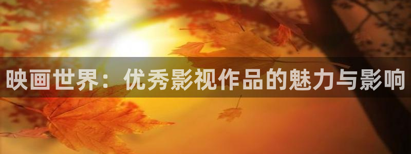 飘花影院午夜手机在线：映画世界：优秀影视作品的魅力与影响